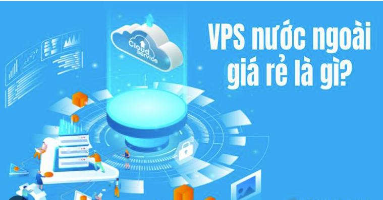 VPS nước ngoài giá rẻ là gì? Một số lưu ý khi mua VPS nước ngoài giá rẻ